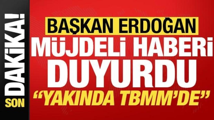 Cumhurbaşkanı Erdoğan'dan son dakika açıklamaları! Müjdeli haberi duyurdu: Yakında TBMM'de...