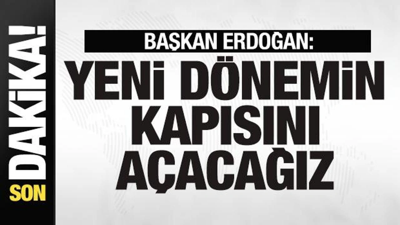 Cumhurbaşkanı Erdoğan'dan son dakika mesajı: Yeni dönemin kapısını açacağız