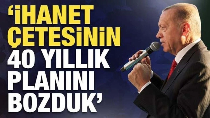 Cumhurbaşkanı Erdoğan: 'ihanet çetesinin 40 yıllık planını bozduk'