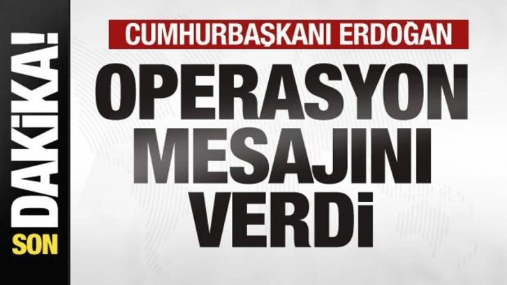 Cumhurbaşkanı Erdoğan operasyon mesajını verdi