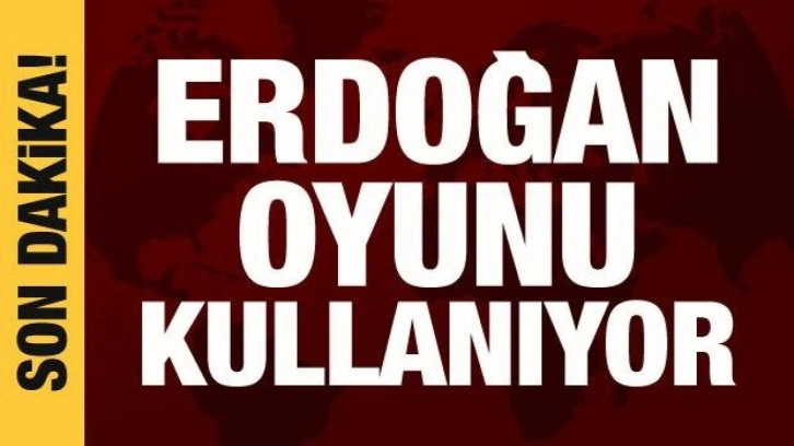 Cumhurbaşkanı Erdoğan oyunu kullanıyor