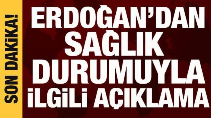 Cumhurbaşkanı Erdoğan'dan sağlık durumuyla ilgili açıklama