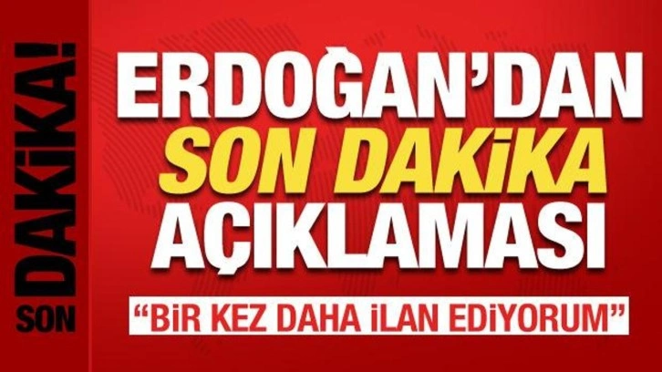 Cumhurbaşkanı Erdoğan'dan son dakika açıklaması: Bir kez daha ilan ediyorum