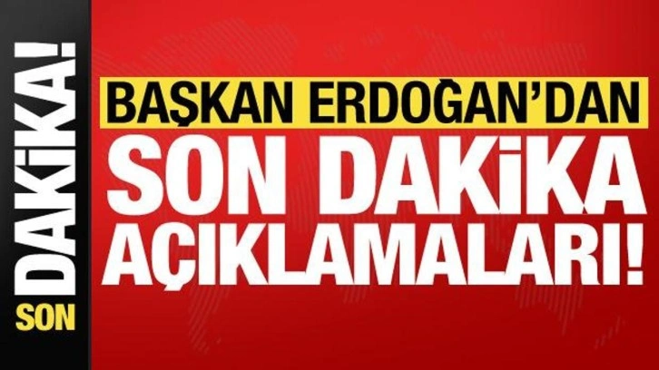 Cumhurbaşkanı Erdoğan'ndan son dakika açıklamaları!