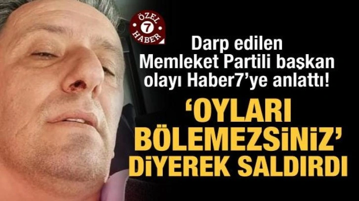 Darp edilen Memleket Partili başkan olayı anlattı! "Oyları bölemezsiniz" diyerek saldırdı