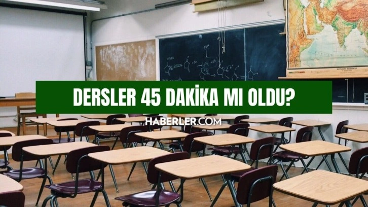 Dersler 45 dakika mı oldu? Derslerin süresi uzatıldı mı?