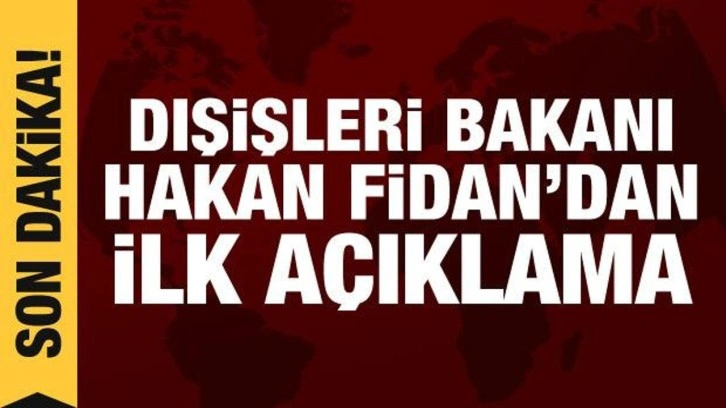 Dışişleri Bakanı Hakan Fidan'dan ilk açıklamalar