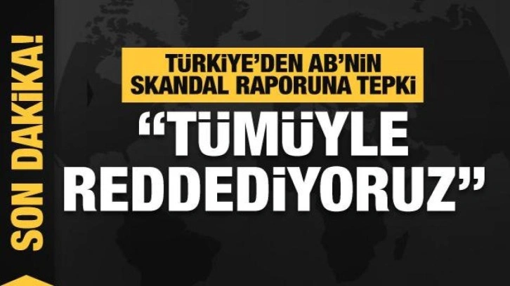 Dışişleri'nden AB Komisyonu'nun 2022 Türkiye Raporu'na tepki: Tümüyle reddediyoruz