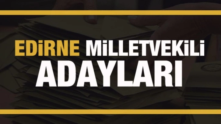 Edirne milletvekili adayları! PARTİ PARTİ TAM LİSTE