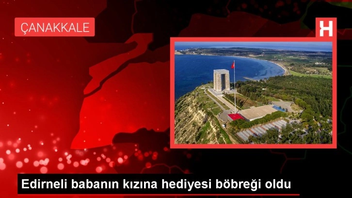 Edirneli babanın kızına hediyesi böbreği oldu