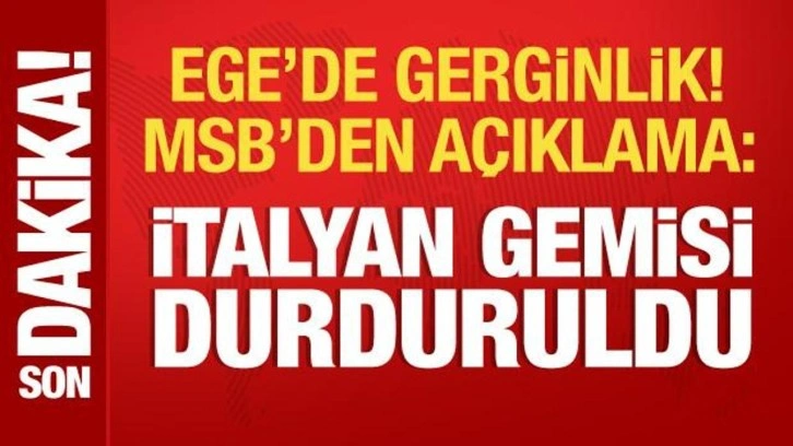 Ege'de gerginlik! MSB kaynaklarından açıklama: İtalyan gemisi durduruldu