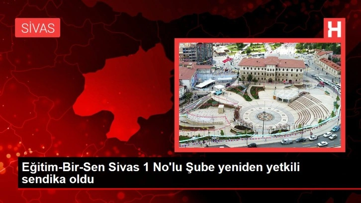 Eğitim-Bir-Sen Sivas 1 No'lu Şube yeniden yetkili sendika oldu