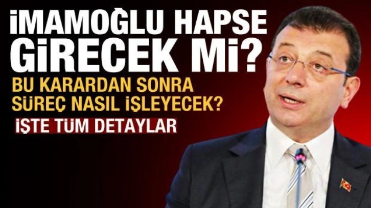 Ekrem İmamoğlu hapse girecek mi? Süreç nasıl işleyecek? İşte tüm detaylar