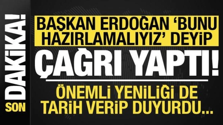 Erdoğan 'bunu hazırlamalıyız' deyip çağrı yaptı! Önemli yeniliği de tarih verip duyurdu...