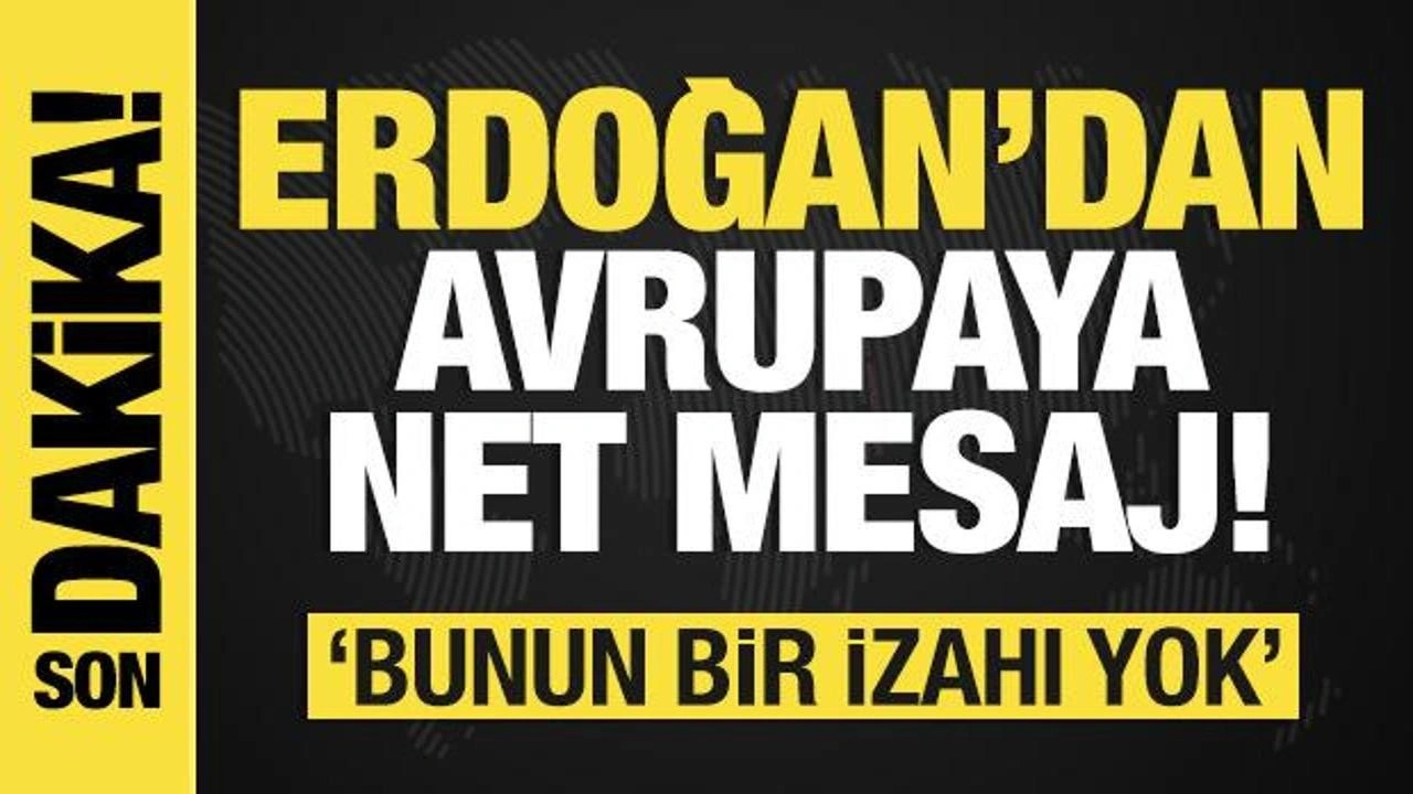 Erdoğan'dan Avrupa'ya tarihi mesaj: Bunun izahı yok!