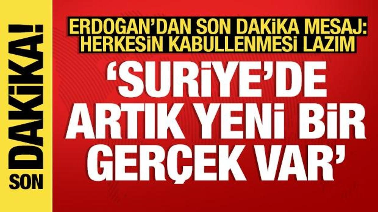 Erdoğan'dan son dakika Suriye mesajı: Herkesin kabullenmesi lazım! Yeni bir gerçeklik var