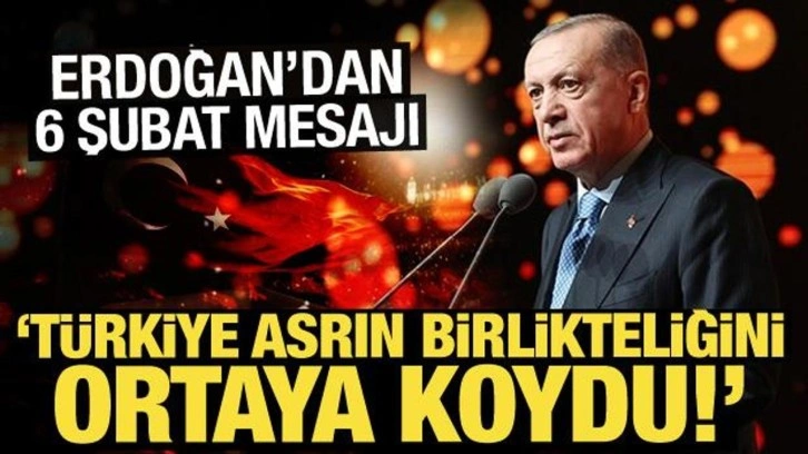 Erdoğan'dan 6 Şubat depremleri mesajı: Türkiye asrın birlikteliğini ortaya koydu!