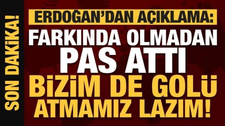 Erdoğan'dan Kılıçdaroğluna salvo: Farkında olmadan pas attı bizim de golü atmamız lazım