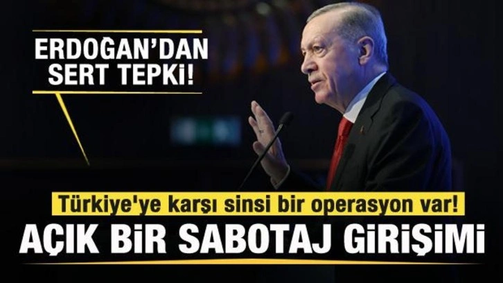 Erdoğan'dan sert tepki: Türkiye'ye karşı sinsi bir operasyon var Açık bir sabotaj girişimi