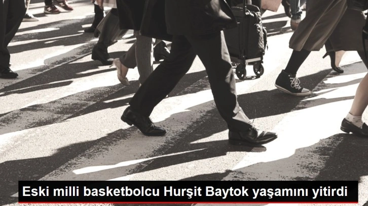 Eski milli basketbolcu Hurşit Baytok yaşamını yitirdi