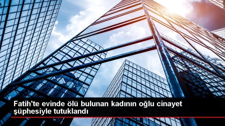 Fatih'te evinde ölü bulunan kadının oğlu cinayet şüphesiyle tutuklandı