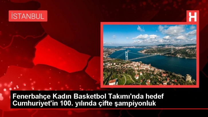 Fenerbahçe Kadın Basketbol Takımı'nda hedef Cumhuriyet'in 100. yılında çifte şampiyonluk