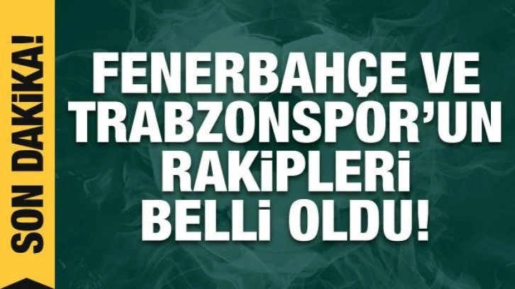 Fenerbahçe ve Trabzonspor'un rakipleri belli oldu!