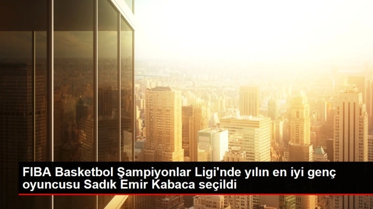 FIBA Basketbol Şampiyonlar Ligi'nde yılın en iyi genç oyuncusu Sadık Emir Kabaca seçildi