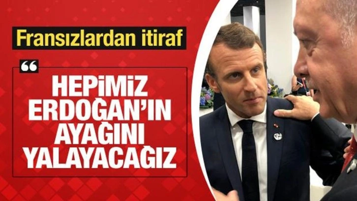 Fransızlardan itiraf! "Hepimiz Erdoğan'ın ayağını yalayacağız"