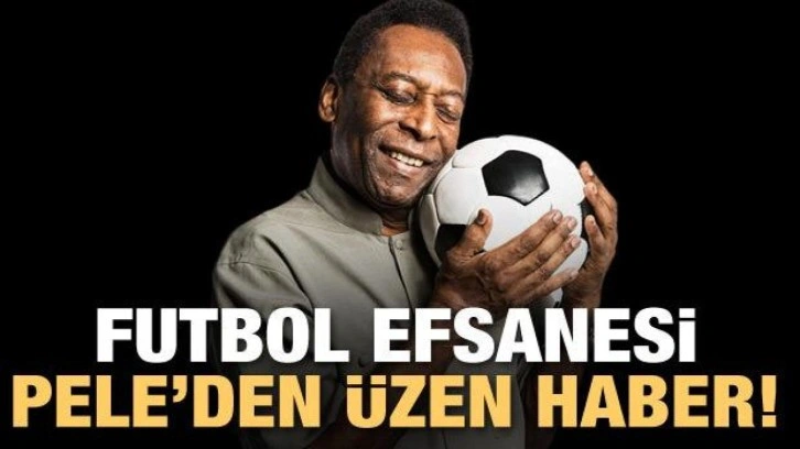 Futbol efsanesi Pele'den üzen haber!