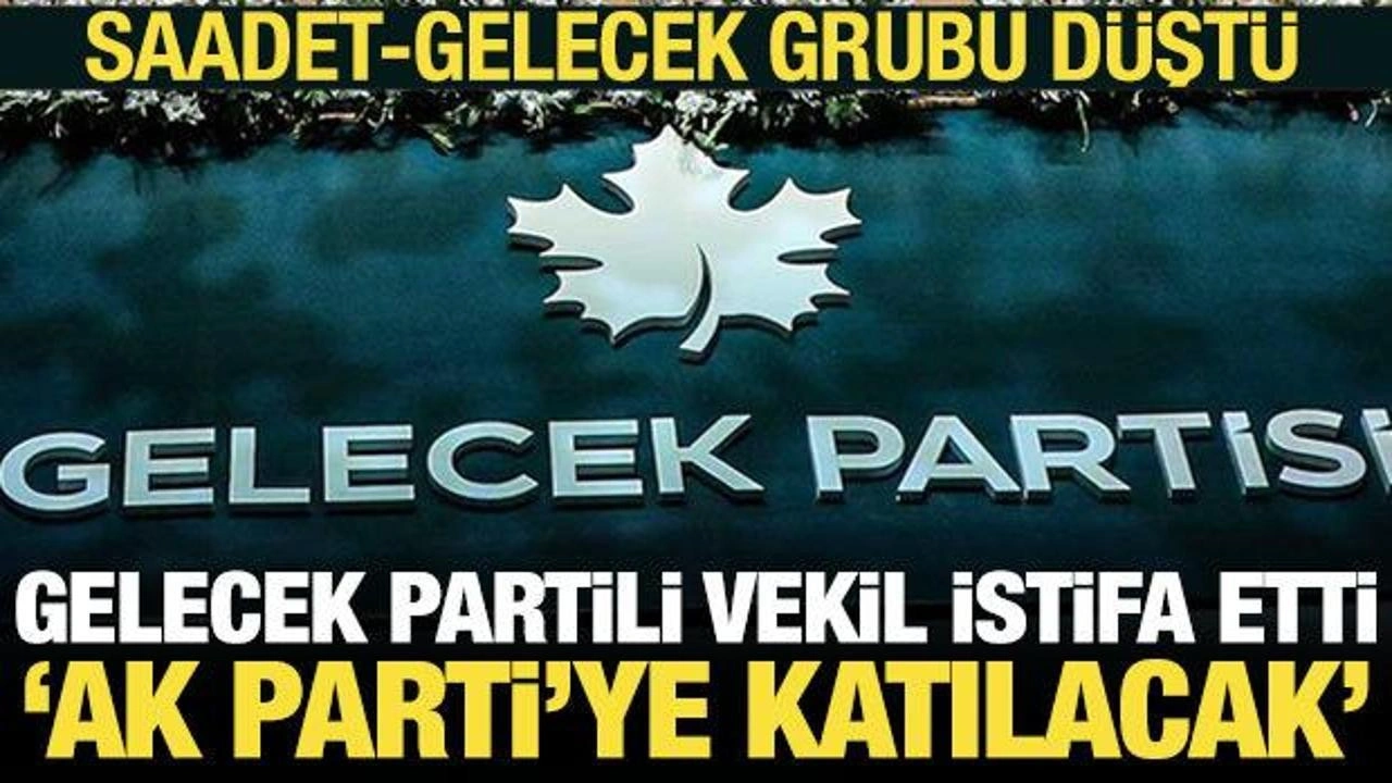 Gelecek Partili vekil istifa etti, Saadet-Gelecek grubu düştü! AK Parti'ye katılacak