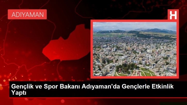 Gençlik ve Spor Bakanı Adıyaman'da Gençlerle Etkinlik Yaptı