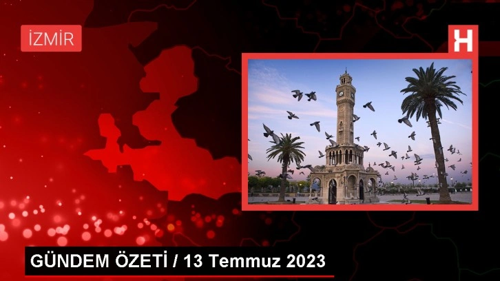 GÜNDEM ÖZETİ / 13 Temmuz 2023