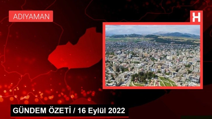 GÜNDEM ÖZETİ / 16 Eylül 2022