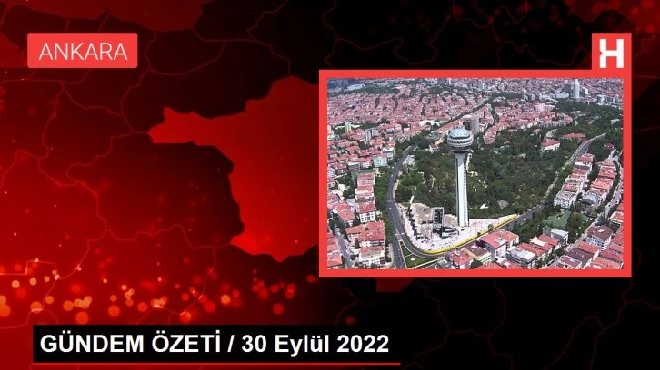 GÜNDEM ÖZETİ / 30 Eylül 2022