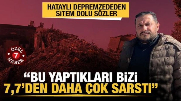 Haber7 Hatay’da! Depremzeden bazı partilere sitem: Bu yaptıkları 7,7’den daha çok sarstı