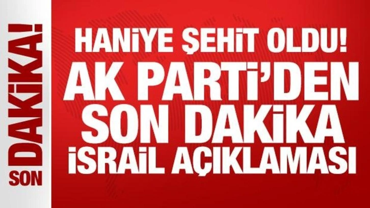 Haniye şehit oldu! AK Parti'den son dakika açıklamalar