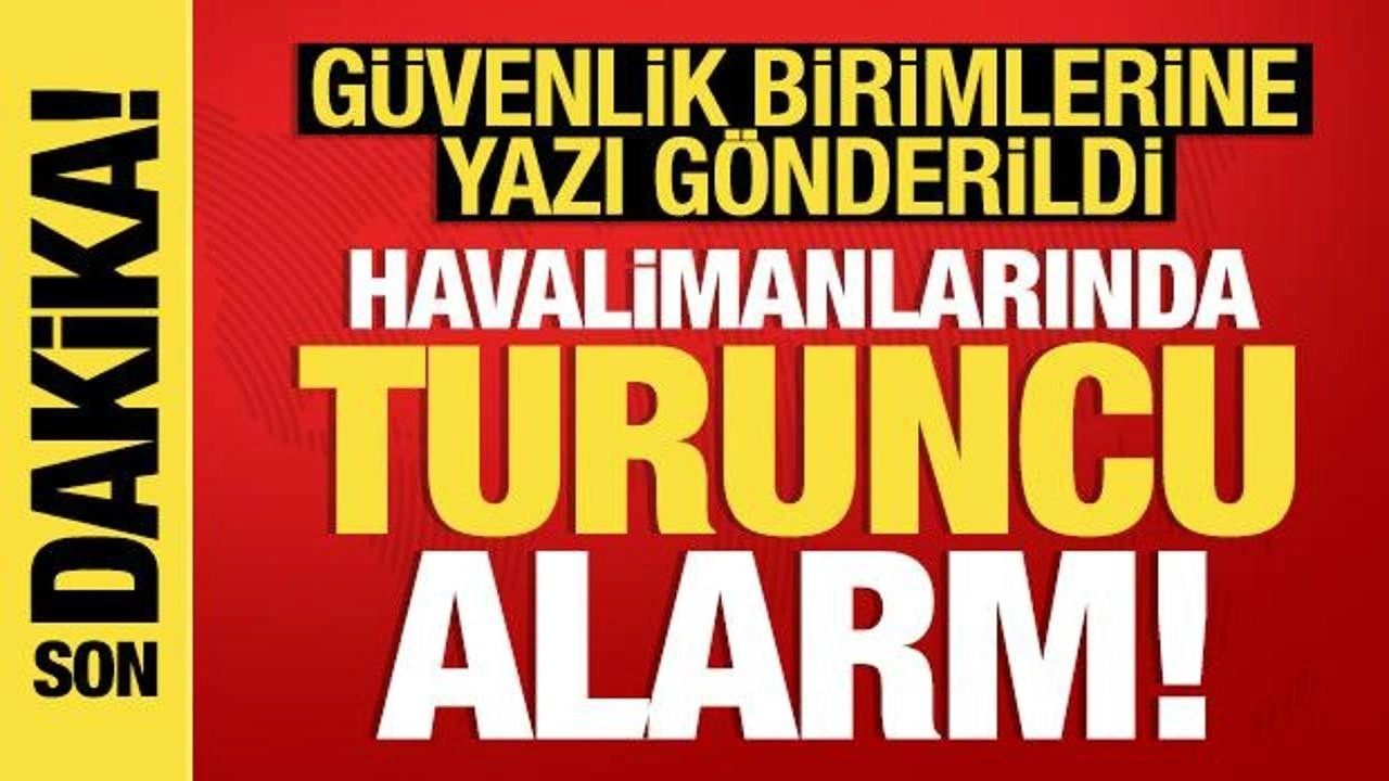 Havalimanlarında turuncu alarm: Güvenlik artırılıyor