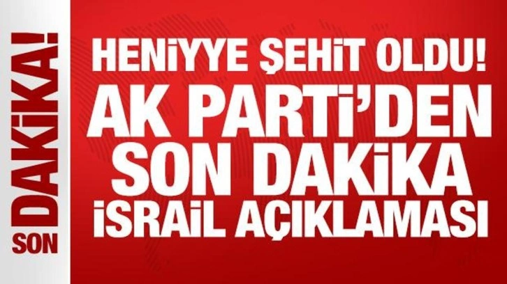 Heniyye şehit oldu! AK Parti'den son dakika açıklamalar