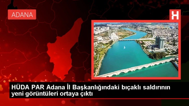 HÜDA PAR Adana İl Başkanlığındaki bıçaklı saldırının yeni görüntüleri ortaya çıktı