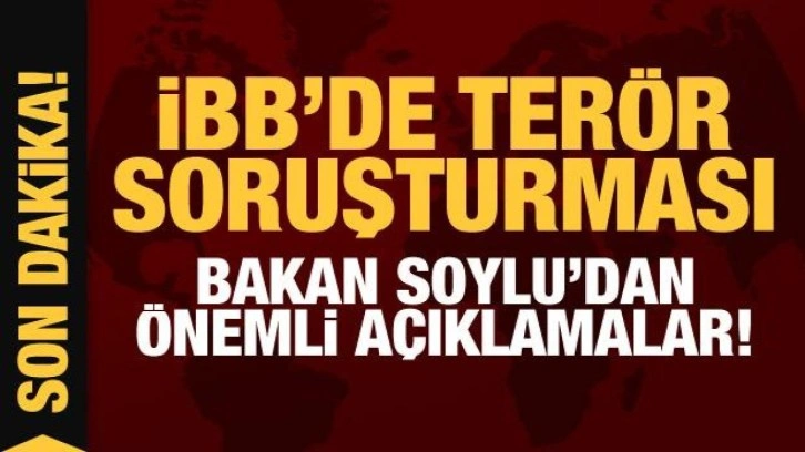 İBB'de terör soruşturması: Bakan Soylu'dan son dakika açıklamalar!