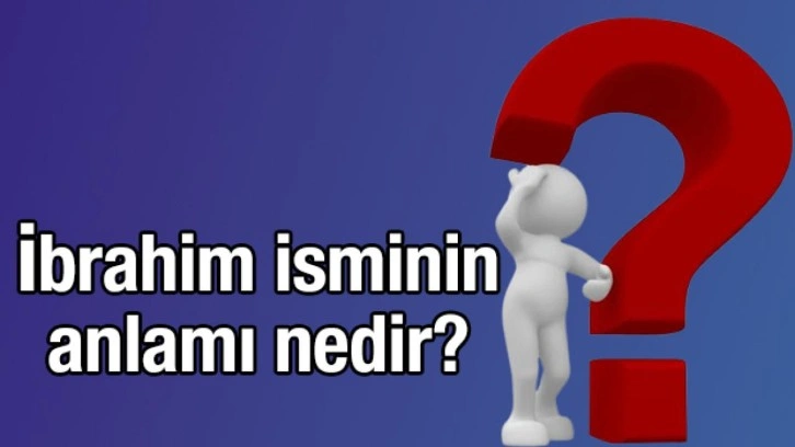 İbrahim isminin anlamı nedir? İbrahim ne demek?