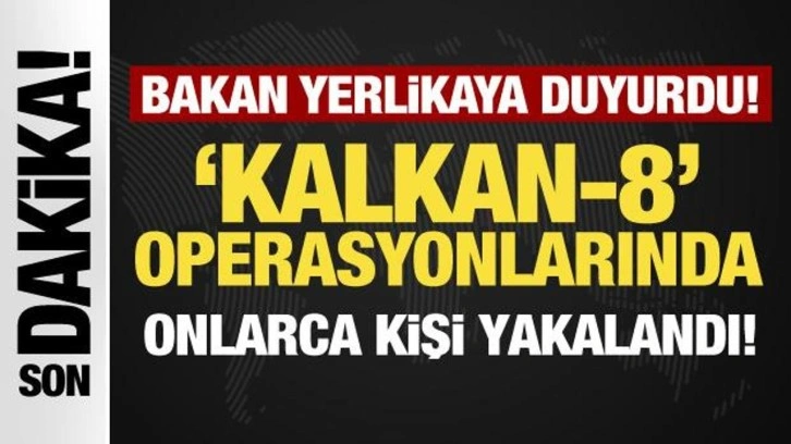 İçişleri Bakanı Yerlikaya duyurdu: Kalkan 8 operasyonlarında onlarca kişi yakalandı!