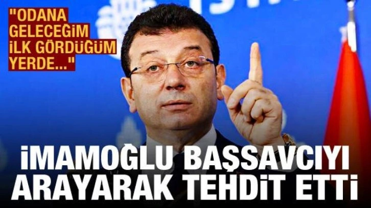 İmamoğlu, Başsavcı İsmail Uçar'ı arayarak tehdit etti