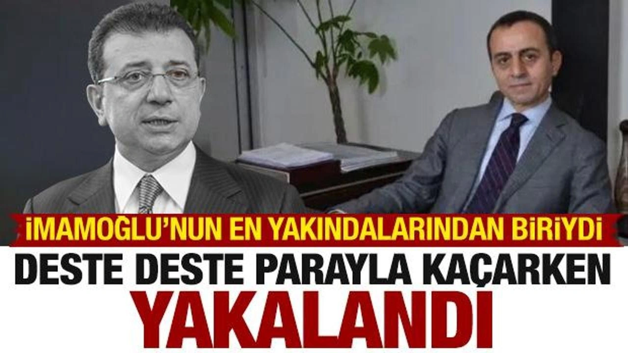 İmamoğlu'nun en yakınlarındandı! Yüklü miktarda parayla kaçarken yakalandı