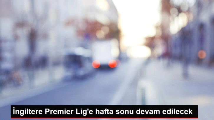 İngiltere Premier Lig'e hafta sonu devam edilecek