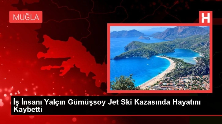 İş İnsanı Yalçın Gümüşsoy Jet Ski Kazasında Hayatını Kaybetti