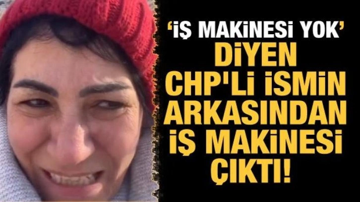 'İş makinesi yok' diyen CHP'li ismin arkasından iş makinesi çıktı!