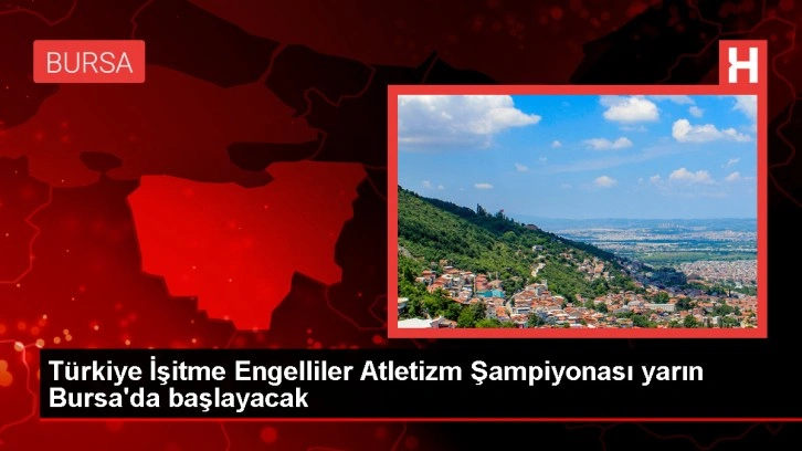 İşitme Engelliler Atletizm Şampiyonası yarın Bursa'da başlıyor