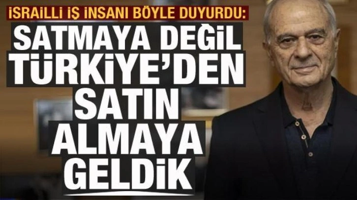 İsrailli iş insanı: Türkiye'ye satmaya değil, satın almaya geldik